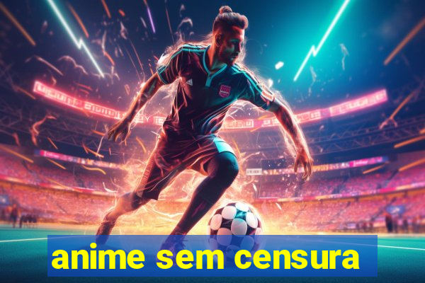 anime sem censura